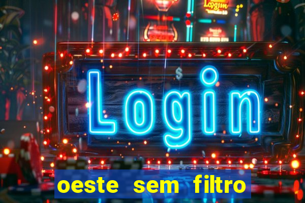 oeste sem filtro hoje ao vivo