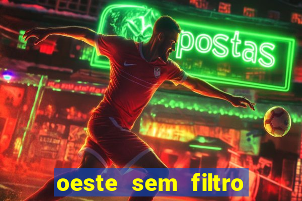 oeste sem filtro hoje ao vivo
