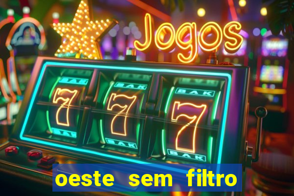 oeste sem filtro hoje ao vivo
