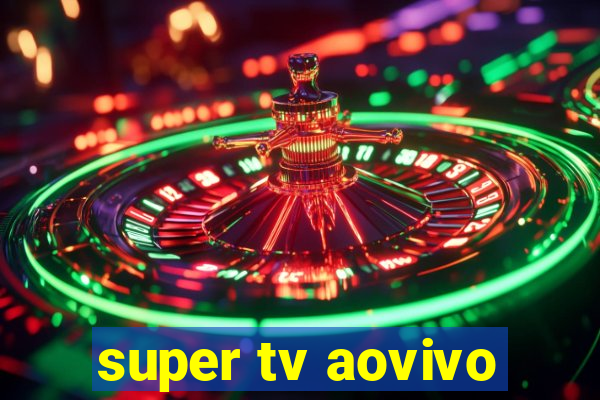 super tv aovivo