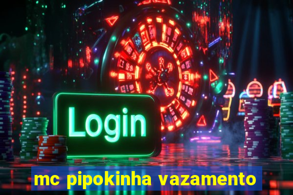 mc pipokinha vazamento