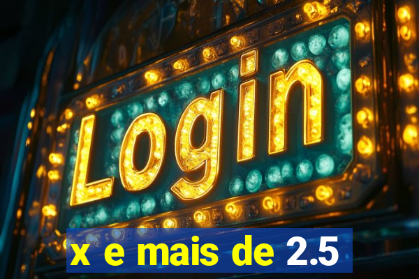 x e mais de 2.5
