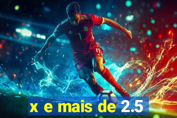 x e mais de 2.5