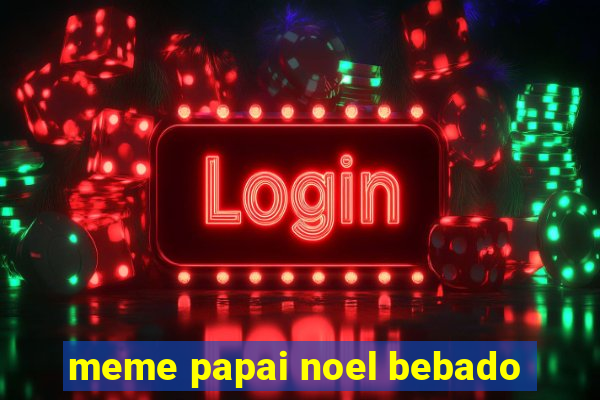 meme papai noel bebado