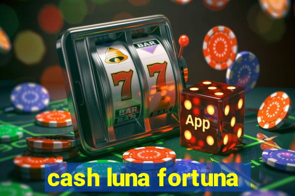 cash luna fortuna