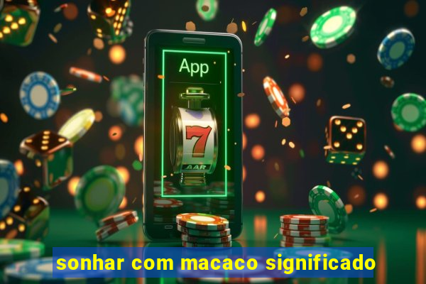 sonhar com macaco significado