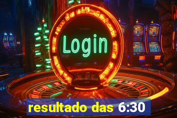resultado das 6:30