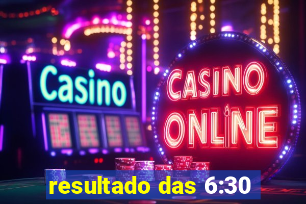 resultado das 6:30