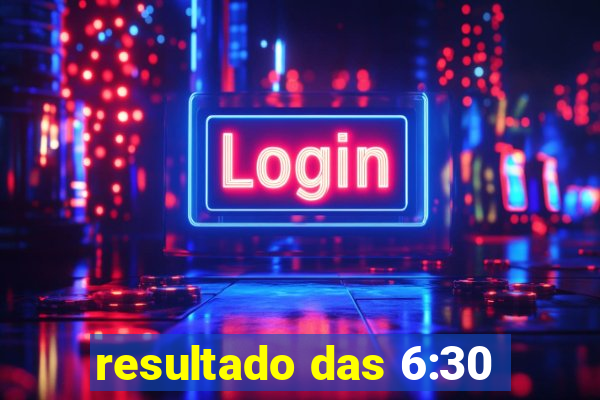 resultado das 6:30