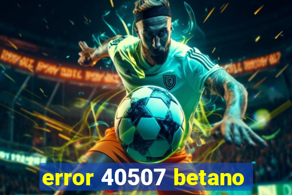 error 40507 betano