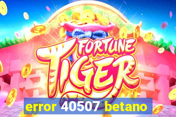 error 40507 betano