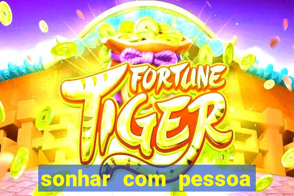 sonhar com pessoa falsa no jogo do bicho