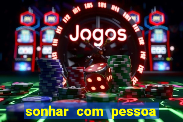 sonhar com pessoa falsa no jogo do bicho