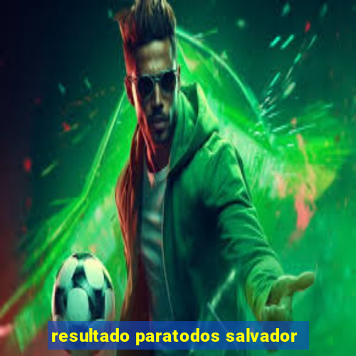 resultado paratodos salvador