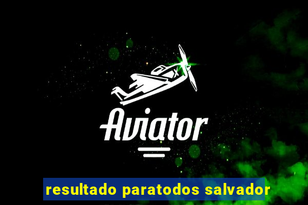 resultado paratodos salvador