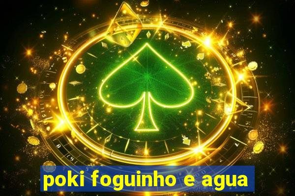 poki foguinho e agua