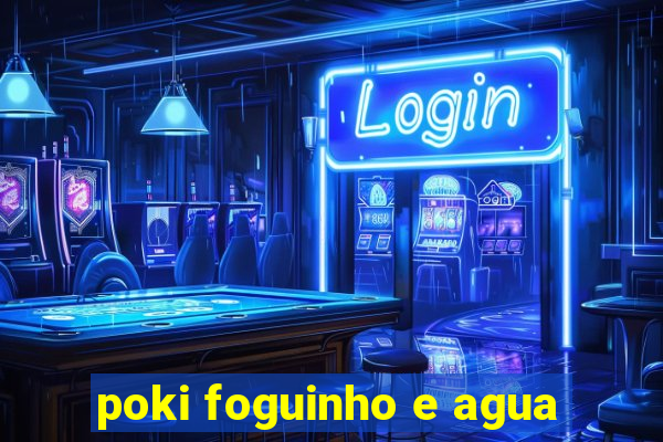 poki foguinho e agua