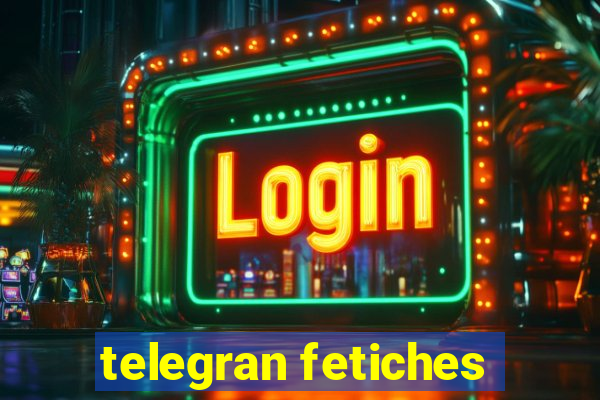 telegran fetiches