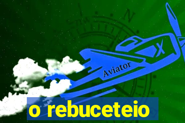 o rebuceteio