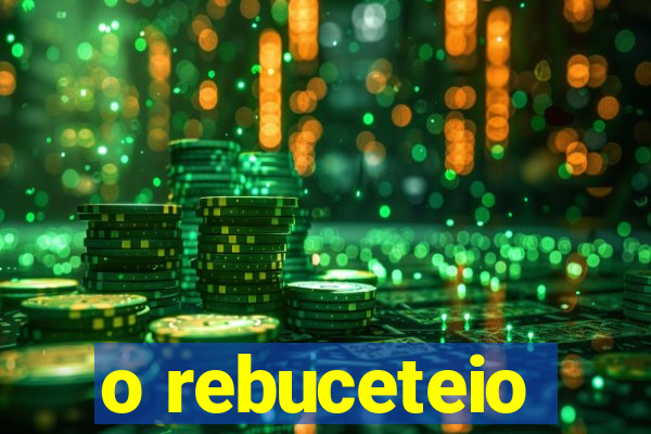 o rebuceteio