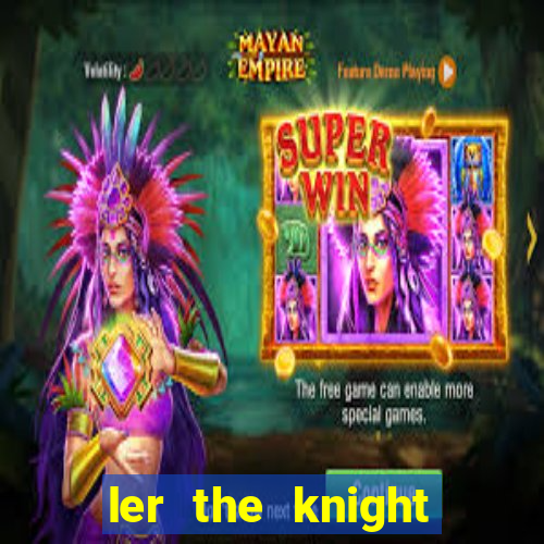 ler the knight king who returned with a god
