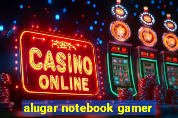 alugar notebook gamer