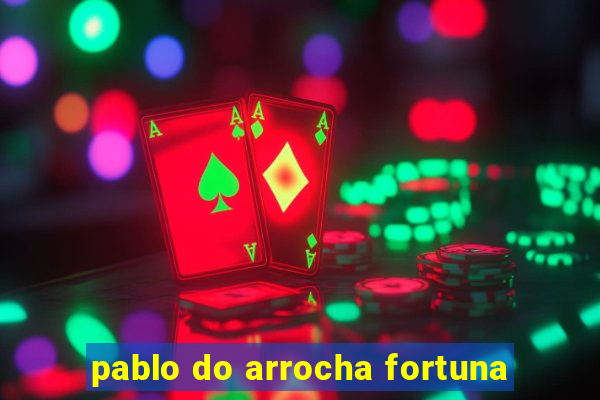 pablo do arrocha fortuna