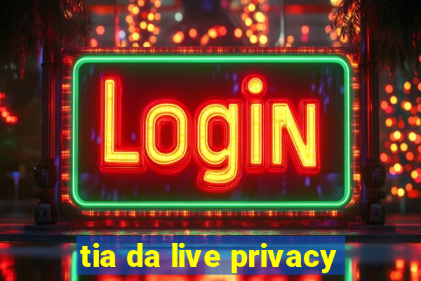 tia da live privacy