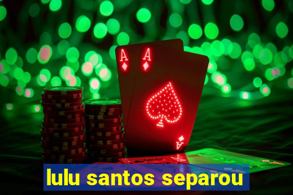 lulu santos separou