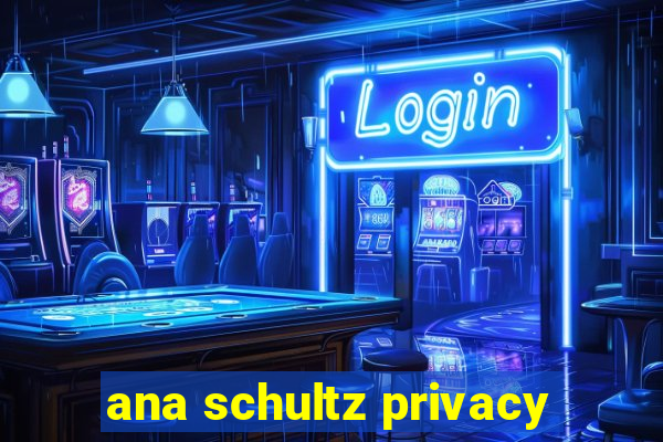 ana schultz privacy