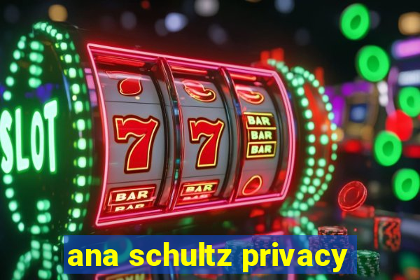 ana schultz privacy