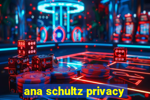 ana schultz privacy