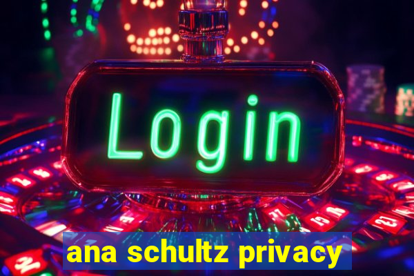ana schultz privacy