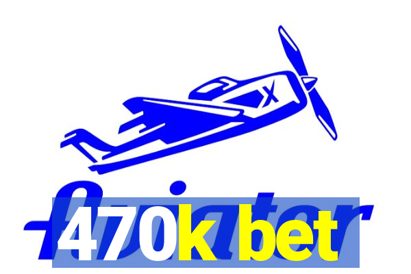 470k bet