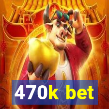 470k bet