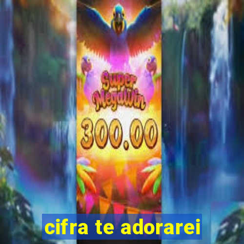 cifra te adorarei