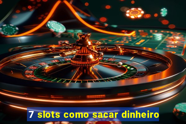 7 slots como sacar dinheiro