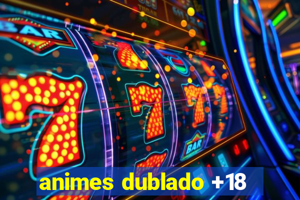 animes dublado +18