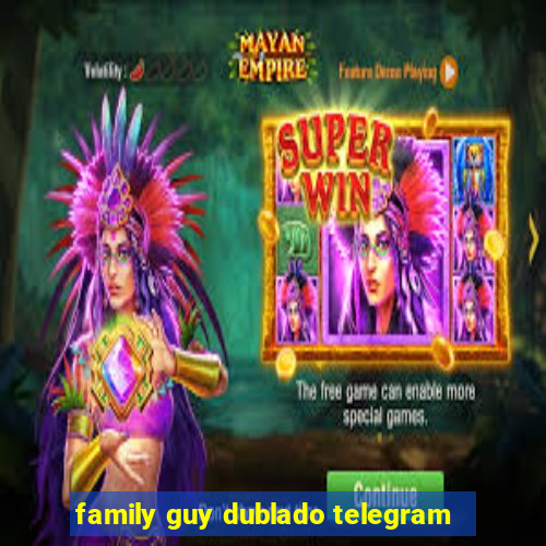 family guy dublado telegram