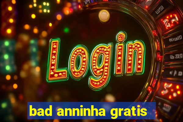 bad anninha gratis