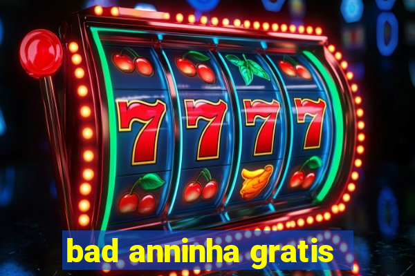 bad anninha gratis