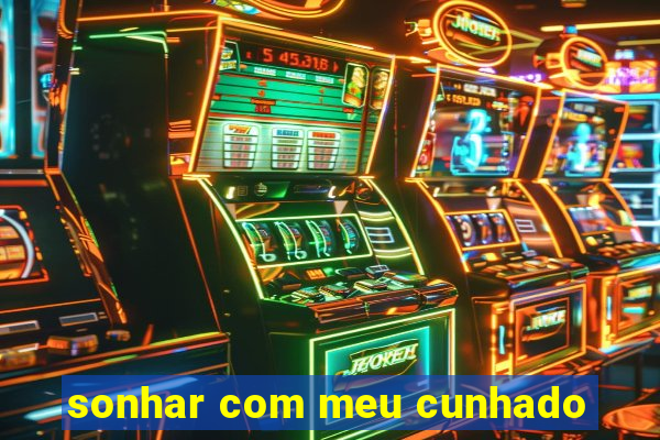 sonhar com meu cunhado