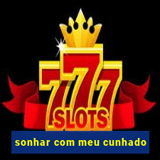 sonhar com meu cunhado