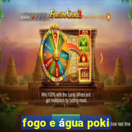 fogo e água poki