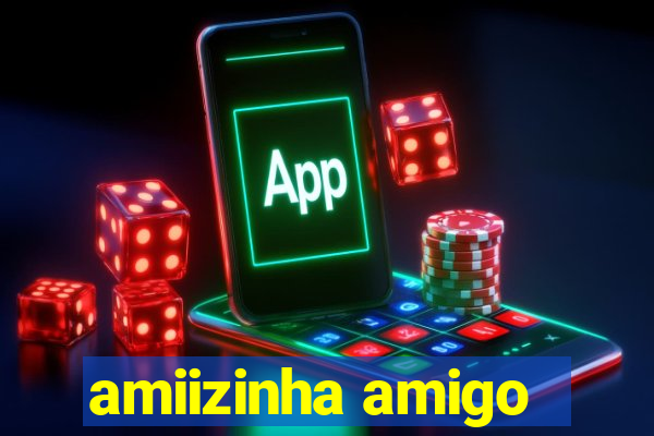 amiizinha amigo