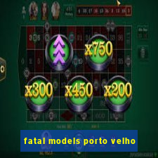 fatal models porto velho