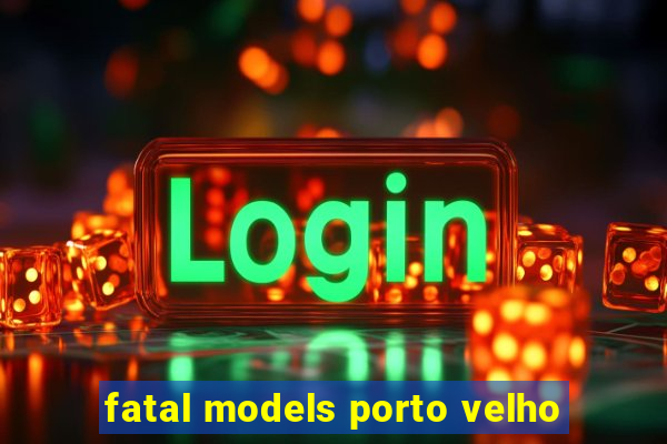 fatal models porto velho