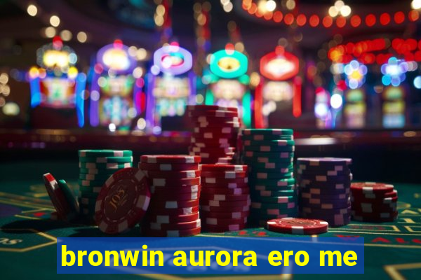 bronwin aurora ero me