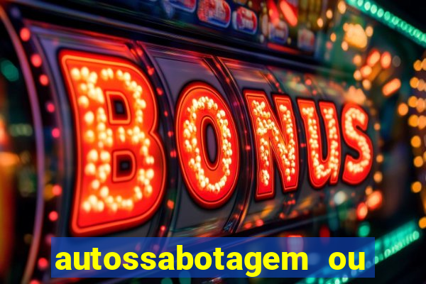 autossabotagem ou auto sabotagem