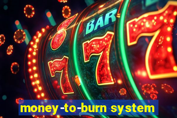 money-to-burn system